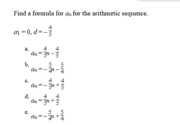 Find a formula for an for the arithmetic sequence.
a1 = 0, d=-
a.
4
аn - Эл - 5
b.
an
An=-31+3
d.
4
4
An=31 +3
e.
An=-2+4
C.
