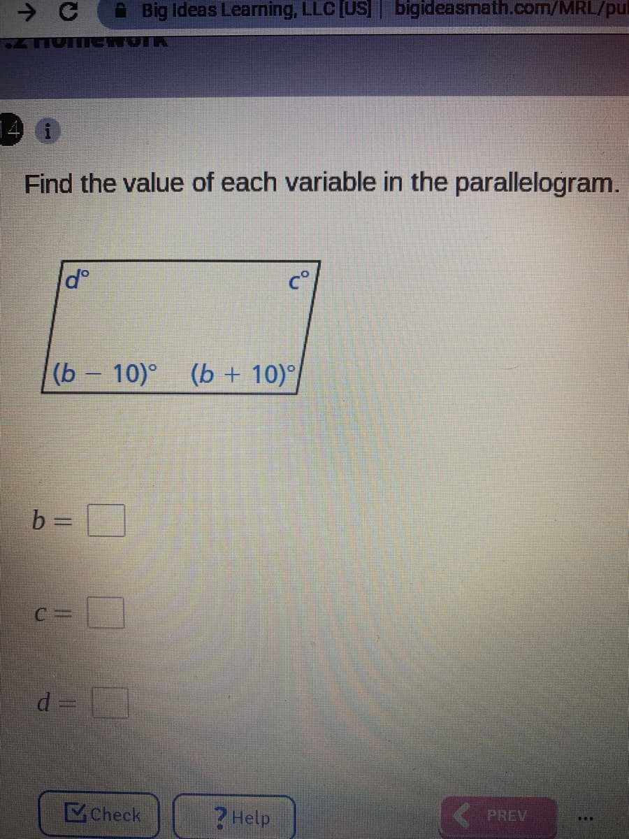 A Big Ideas Learning, LLC [US bigideasmath.com/MRL/pul
HomenNUTR
Find the value of each variable in the parallelogram.
(b - 10)°
(b + 10)°)
%3D
d =
Check
?Help
PREV
