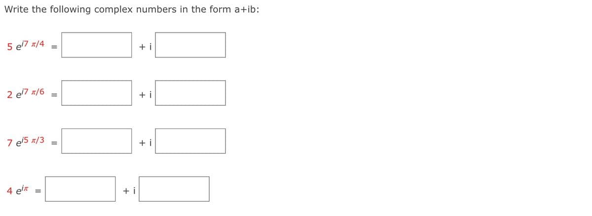 Write the following complex numbers in the form a+ib:
5 e7 1/4
+ i
%D
2 e7 n/6
+ i
%D
7 e'5 t/3
+ i
4 ein
+ i
II
II
