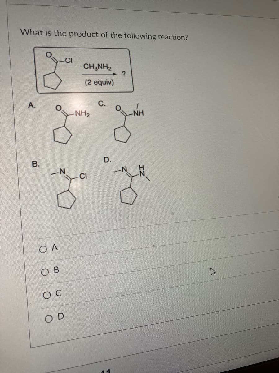 What is the product of the following reaction?
A.
B.
-N
O A
B
O C
CI
OD
CH3NH₂
(2 equiv)
-NH₂
C.
D.
11
?
NH