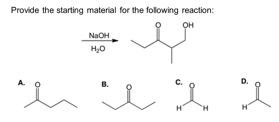 Provide the starting material for the following reaction:
OH
A.
O
NaOH
H₂O
B.
C.
D.
I I
H
H
H