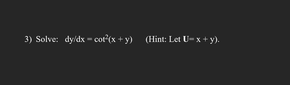 3) Solve: dy/dx = cot²(x + y) (Hint: Let U=x+y).