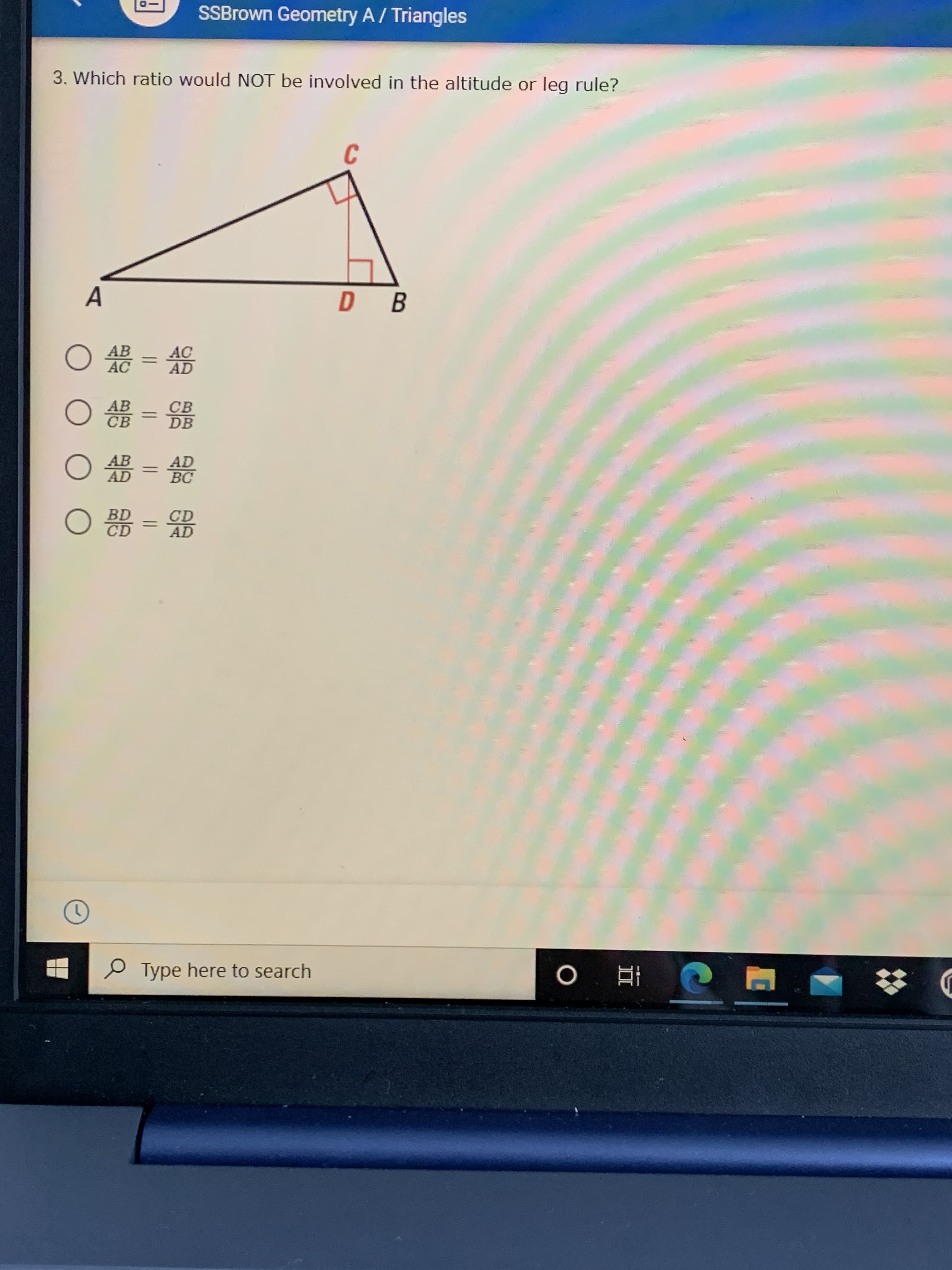 3. Which ratio would NOT be involved in the altitude or leg rule?
C
A
D B
AB
AC
AC
AD
O =
АВ
CB
CB
DB
O =
AD
BC
AD
O B =
CD
AD
