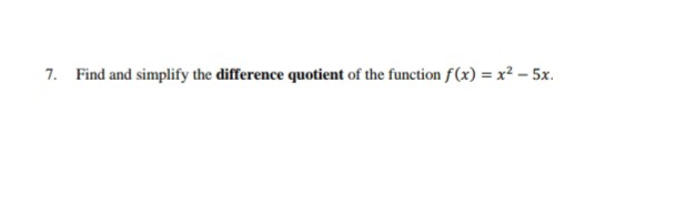 7. Find and simplify the difference quotient of the function f(x) = x² – 5x.
