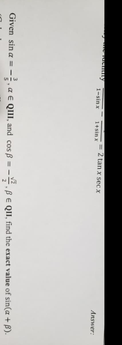 = 2 tan x sec x
1-sin x
1+sin x
Answer:
Given sin a = -÷, a E QIII, and cos B :
,BE QII, find the exact value of sin(a + B).
2
