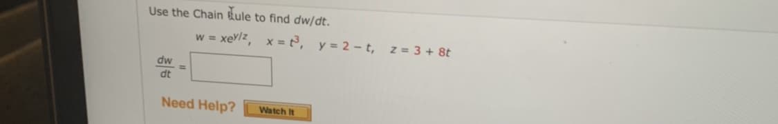 Use the Chain Eule to find dw/dt.
w = xey/z, x = t3³, y = 2-t, z = 3 + 8t
dw
dt
Need Help?
Watch It