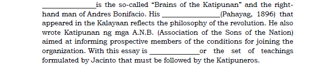 _is the so-called "Brains of the Katipunan" and the right-
hand man of Andres Bonifacio. His
_(Pahayag, 1896) that
appeared in the Kalayaan reflects the philosophy of the revolution. He also
wrote Katipunan ng mga A.N.B. (Association of the Sons of the Nation)
aimed at informing prospective members of the conditions for joining the
organization. With this essay is
formulated by Jacinto that must be followed by the Katipuneros.
or the set of teachings
