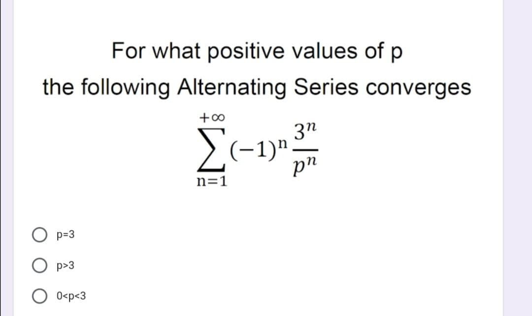 For what positive values of p
the following Alternating Series converges
+∞
3n
Σ(-1)" pn
n=1
p=3
p>3
0<p<3