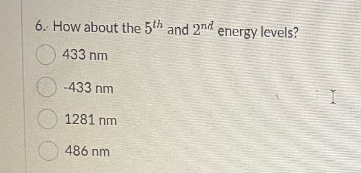 6. How about the 5th and 2nd energy levels?
433 nm
-433 nm
1281 nm
486 nm
