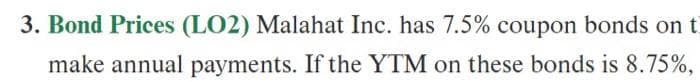 3. Bond Prices (LO2) Malahat Inc. has 7.5% coupon bonds on t
make annual payments. If the YTM on these bonds is 8.75%,