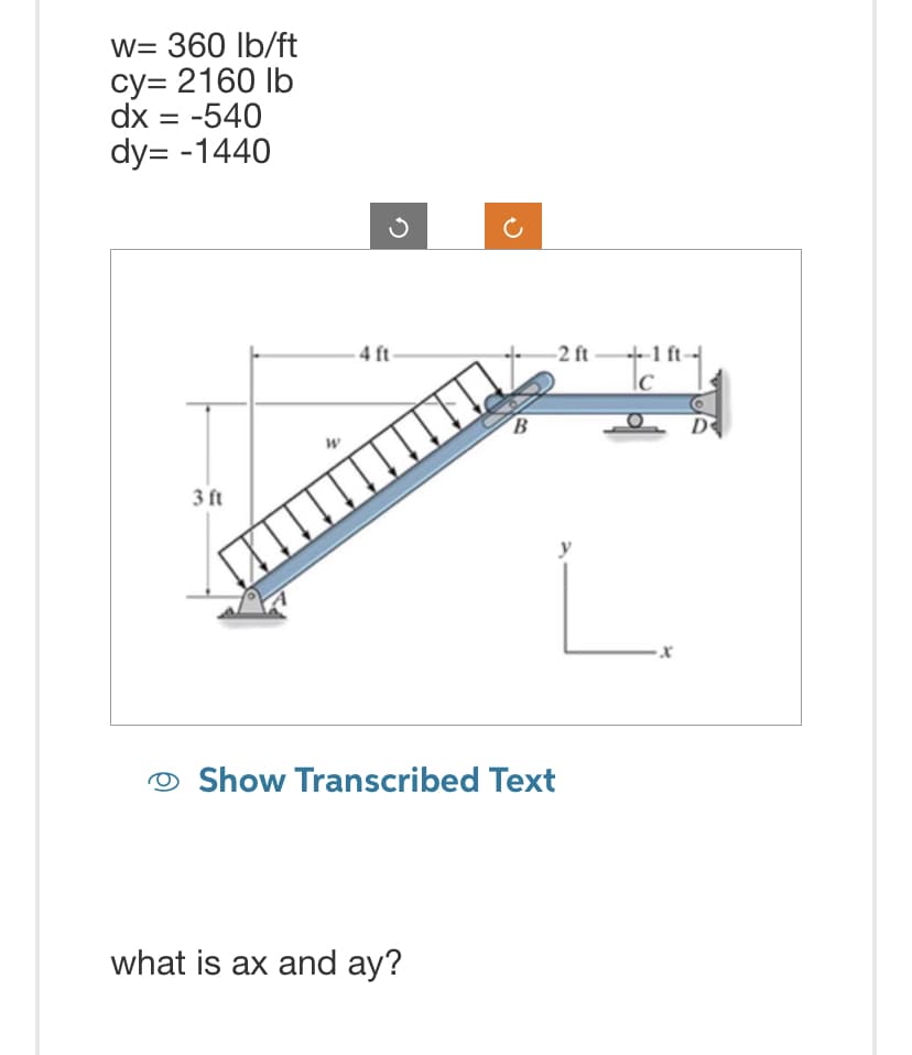 w= 360 lb/ft
cy=2160 lb
dx = -540
dy=-1440
3 ft
4 ft
B
what is ax and ay?
-2 ft
Show Transcribed Text
1 ft-
110-1
D