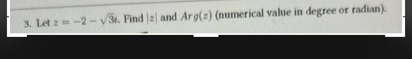 3. Let 2=-2-√3i. Find 2) and Arg(z) (numerical value in degree or radian).