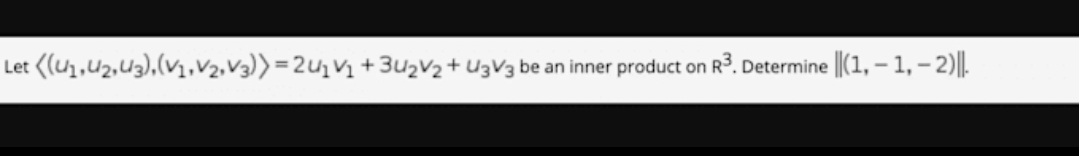 Let ((U1,U2,U3),(v1,V2,V3))=2U1V1+3u2V2+U3V3 be an inner product on R³. Determine
|(1, – 1, – 2)||.
