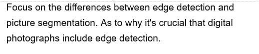 Focus on the differences between edge detection and
picture segmentation. As to why it's crucial that digital
photographs include edge detection.