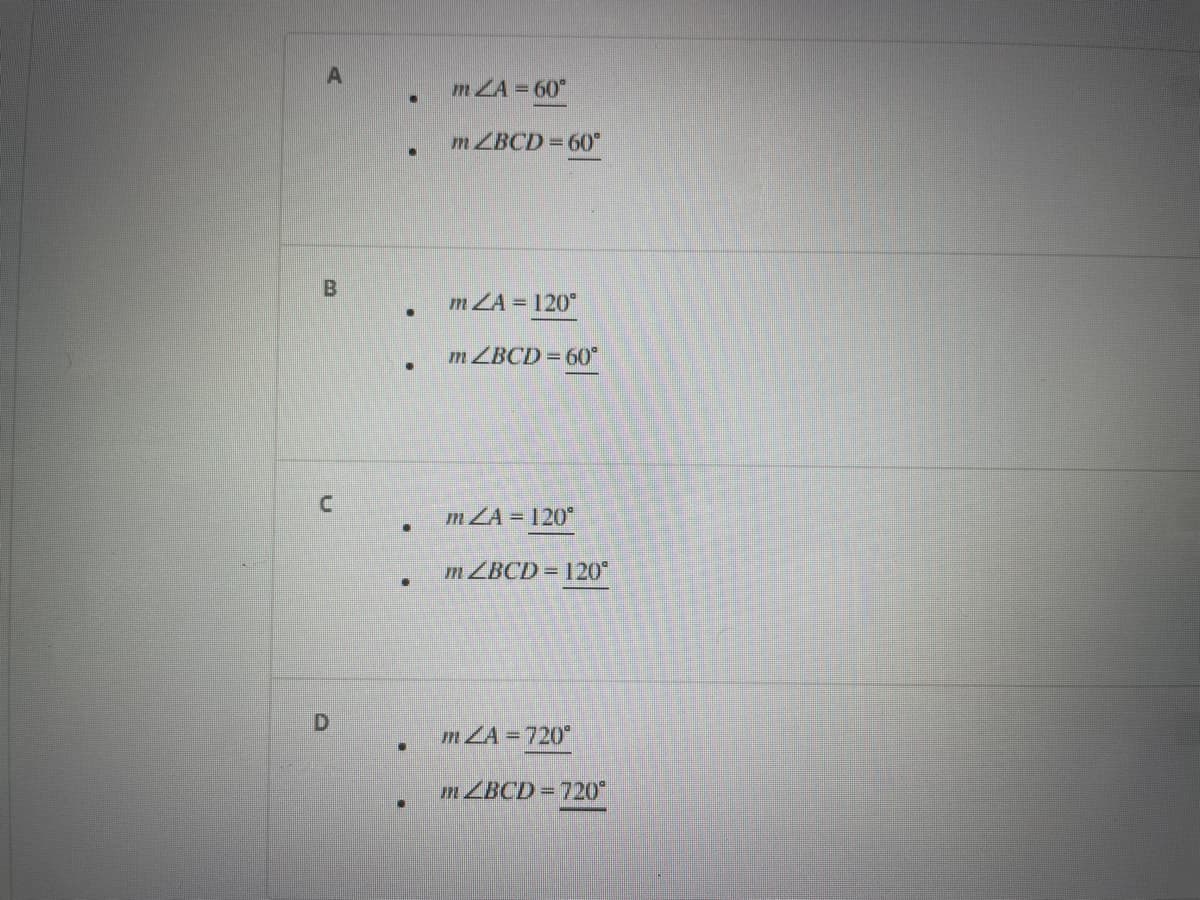 A
B
U
D
●
.
.
●
·
.
.
●
m ZA = 60°
mZBCD= 60°
m ZA = 120⁰
mZBCD= 60°
m ZA-120°
mZBCD = 120⁰
mA = 720⁰
m ZBCD=720°