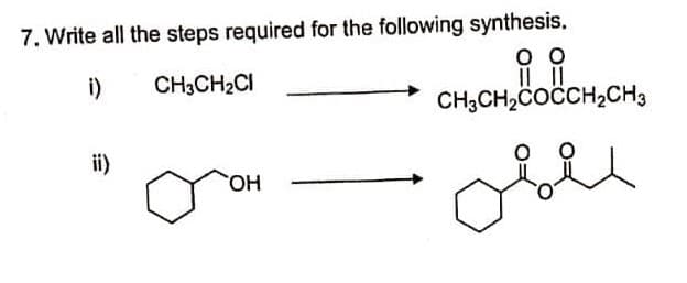 7. Write all the steps required for the following synthesis.
i)
CH3CH2CI
CH;CH,COCCH2CH3
oble
ii)
HO
