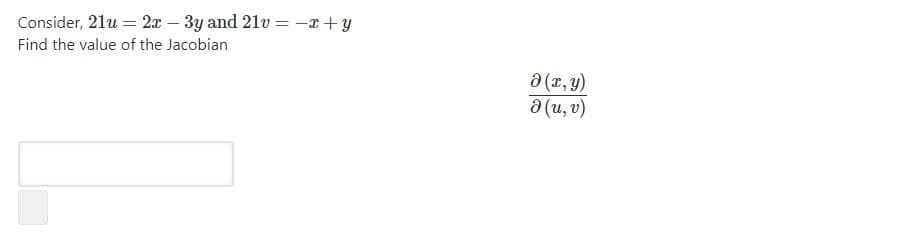 Consider, 21u = 2x – 3y and 21v = -x+y
Find the value of the Jacobian
a (x, y)
a (u, v)
