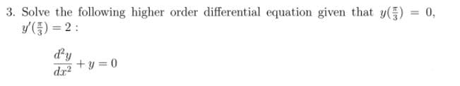 3. Solve the following higher order differential equation given that y() = 0,
y(중) %3D2 :
%3D
dy
dr +y =0
