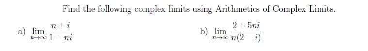 Find the following complex limits using Arithmetics of Complex Limits.
2+5ni
b) lim
n+∞ n(2-i)
n+i
n→∞ 1-ni
a) lim