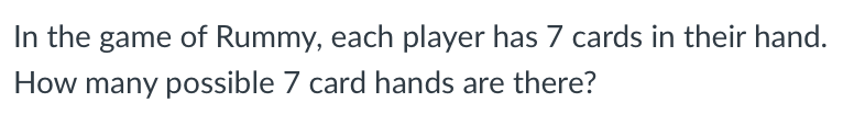 In the game of Rummy, each player has 7 cards in their hand.
How many possible 7 card hands are there?