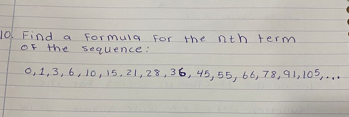 10. Find
Formula
the nth term
For
OF the sequence:
0,1,3, 6, 10,15,21,28 , 36, 45, 55,66,78,91,105,...
