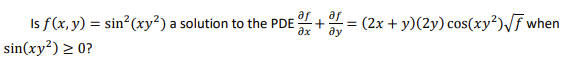 Is f(x, y) = sin?(xy²) a solution to the PDE +
sin(xy²) > 0?
(2x + y)(2y) cos(xy²)/f when
ду
ax
