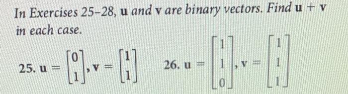 In Exercises 25-28, u and v are binary vectors. Find u + v
in each case.
--- *--8--8
26. u=
25. u=