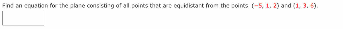 Find an equation for the plane consisting of all points that are equidistant from the points (-5, 1, 2) and (1, 3, 6).