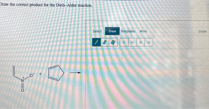 Draw the correct product for the Diels-Alder reaction.
4.0-
Select
Draw Templates More
/|||||||CHNO
Erase