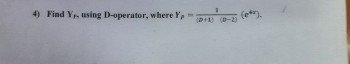 1
4) Find Yp, using D-operator, where Yp =
(e**).
%3D
(D+1) (D-2)
