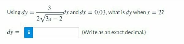 Using dy =
3
dx and dx = 0.03, what is dy when x = 2?
2V3X – 2
dy
(Write as an exact decimal.)
%D
