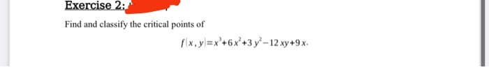 Exercise 2:
Find and classify the critical points of
fx, y=x'+6x'+3y'-12 xy+9x.
