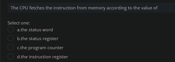 The CPU fetches the instruction from memory according to the value of
Select one:
a.the status word
b.the status register
c.the program counter
d.the instruction register
