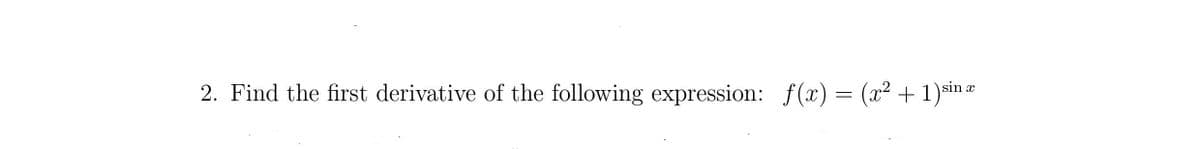 2. Find the first derivative of the following expression: f(x) = (x² + 1)sin æ
