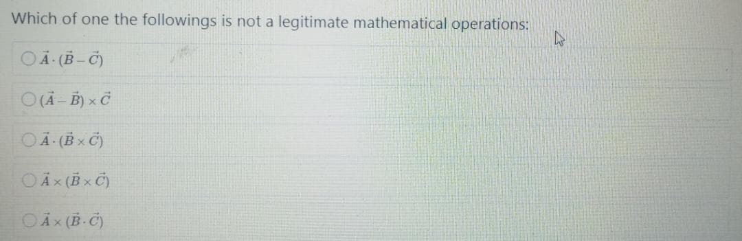 Which of one the followings is not a legitimate mathematical operations:
OÃ (B- C)
O (Ã - B) x C
OÃ (B x C)
OAx (B x C)
OÃ x (B-C)
