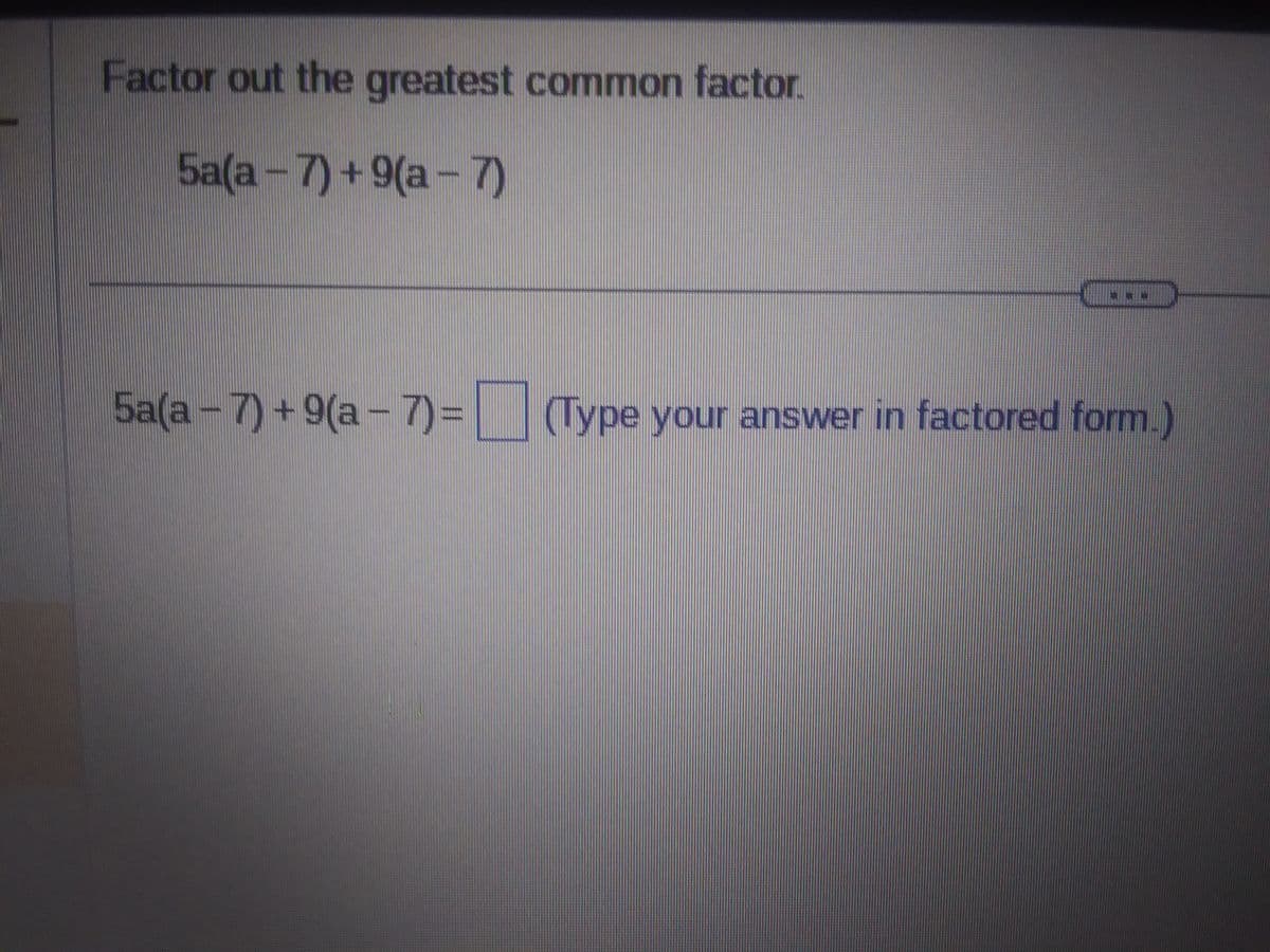 Factor out the greatest common factor.
5a(a-7)+9(a-7)
5a(a-7)+9(a-7)= (Type your answer in factored form.)