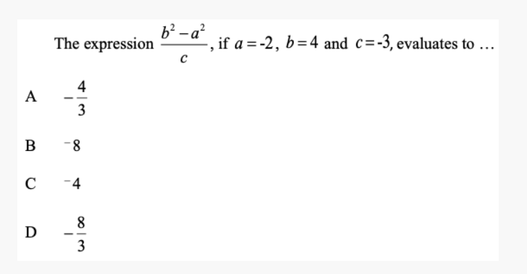 A
C
The expression
B-8
D
4
3
-4
∞13
8
b²-a²
с
if a = -2, b=4 and c=-3, evaluates to ...