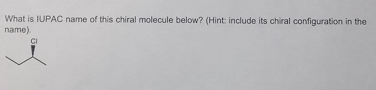 What is IUPAC name of this chiral molecule below? (Hint: include its chiral configuration in the
name).