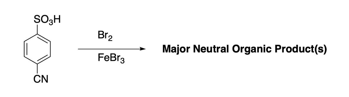 SO3H
Br2
Major Neutral Organic Product(s)
FeBr3
CN