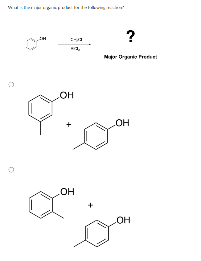 What is the major organic product for the following reaction?
.OH
CH3Cl
AICI 3
?
Major Organic Product
OH
+
OH
OH
+
OH