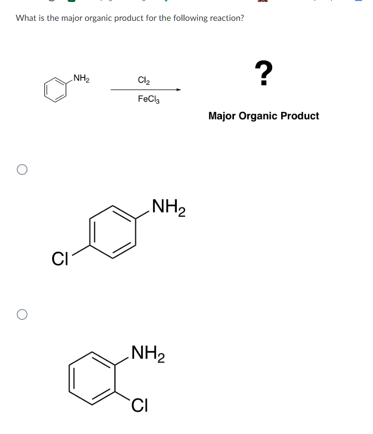 What is the major organic product for the following reaction?
CI
NH2
Cl₂
?
FeCl3
Major Organic Product
NH2
NH₂
CI