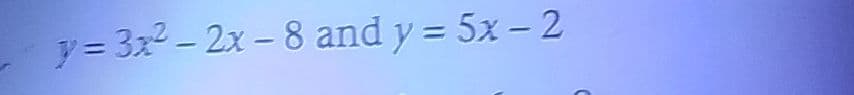 y= 3x2 - 2x - 8 and y = 5x – 2
%3D
