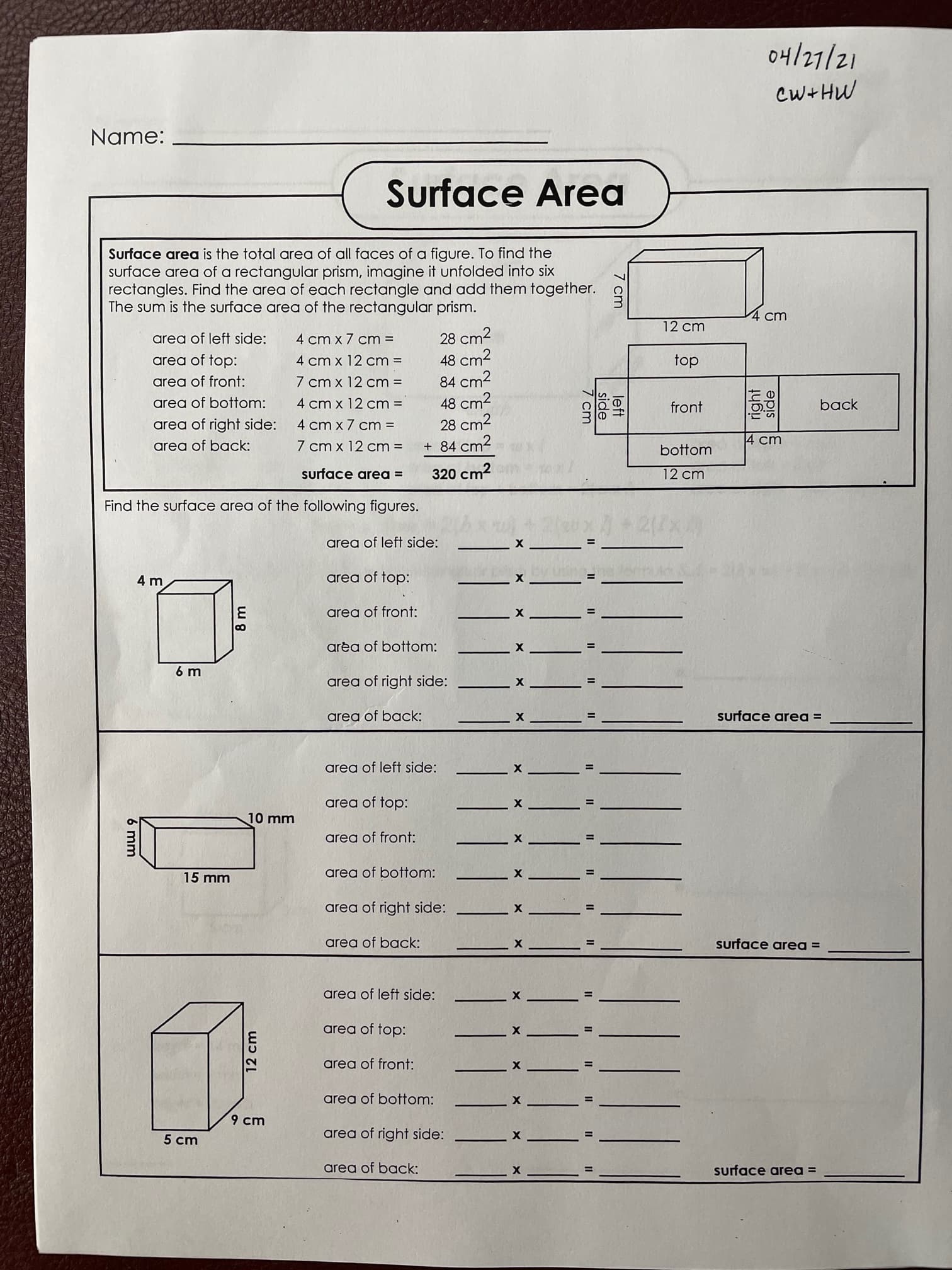 surface area =
320 cm2
12 cm
Find the surface area of the following figures.
area of left side:
X
4 m
area of top:
area of front:
area of bottom:
6 m
area of right side:
area of back:
surface area =
area of left side:
area of top:
10 mm
area of front:
15 mm
area of bottom:
area of right side:
area of back:
surface area =
area of left side:
area of top:
area of front:
area of bottom:
9 cm
5 cm
area of right side:
area of back:
surface area =
II II I| |
12 cm
6 mm
