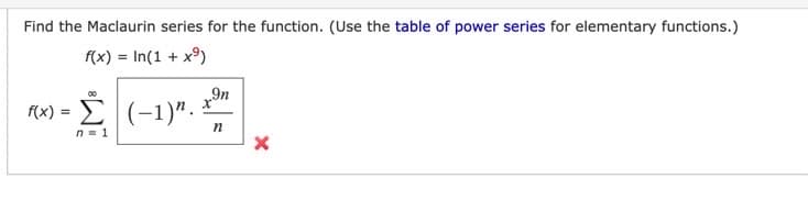 Find the Maclaurin series for the function. (Use the table of power series for elementary functions.)
f(x) = ln(1 + xº)
00
f(x) = Σ
n=1
(-1)".
9n
n
X