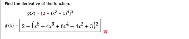 Find the derivative of the function.
g(x) = [2 + (x2 + 1)413
g'(x) = 2 + (x³ + 4x6 + 6x² + 4x² + 3)³
8
x