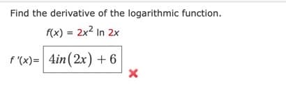 Find the derivative of the logarithmic function.
f(x) = 2x² In 2x
f'(x)= 4in (2x) + 6
X