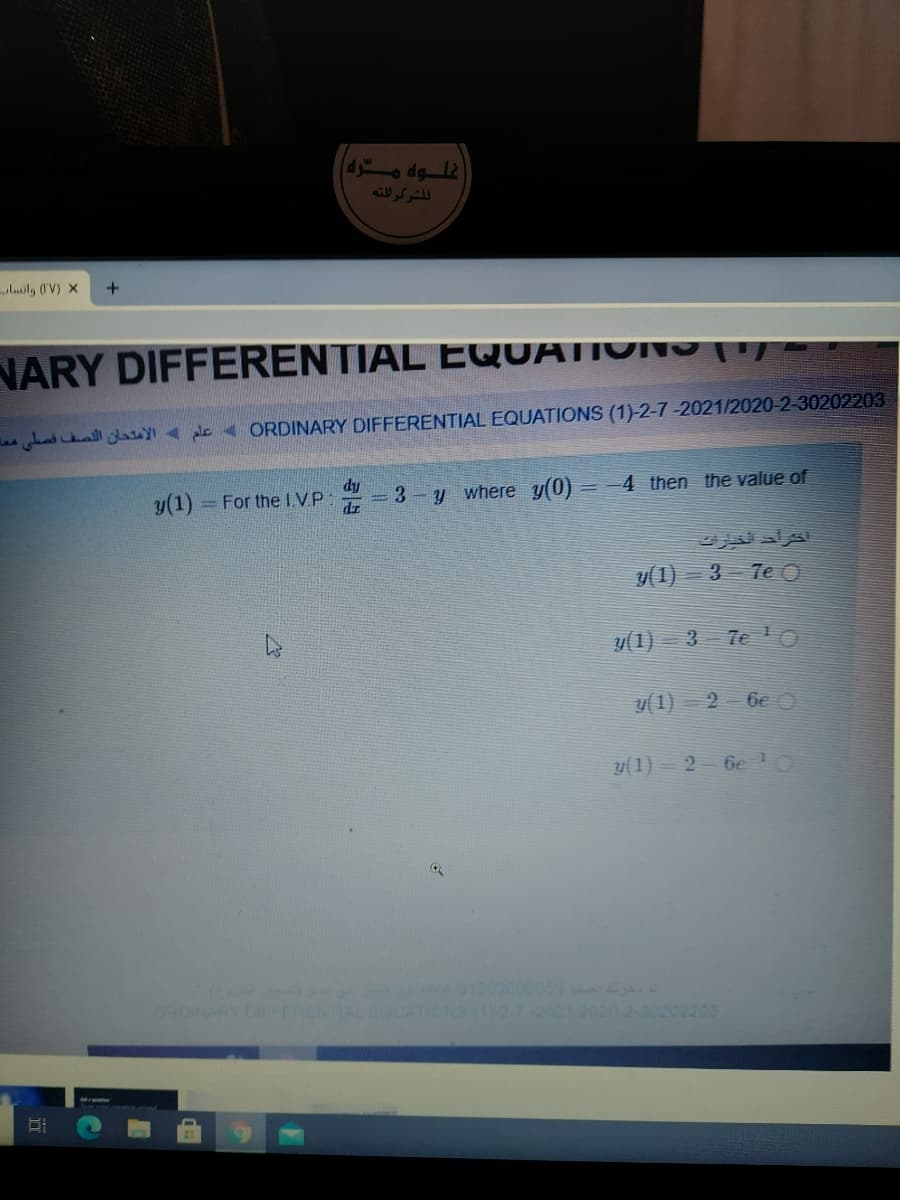 4o dg 12
اللشرکرللته
luil, (IV) x
NARY DIFFERENTIAL EQUATIONS
La al sy alc ORDINARY DIFFERENTIAL EQUATIONS (1)-2-7-2021/2020-2-30202203
y(1)
dy
3 y where y(0)
4 then the value of
= For the I VP:
%3D
dz
أخراد تخيرات
y(1) – 3 7eO
y(1) = 3 Te O
y(1) - 2- 6e O
y(1) = 2 6el0
1902000059
ORDINARY DIFFERENTIALEOUATIONS (12-720212020-2-30202203
