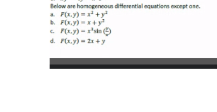 Below are homogeneous differential equations except one.
a F(x. y) =x +y?
b. F(x, y) -x+ y?
C. F(x,y) - x'sin O
d. F(x. y) - 2x + y
