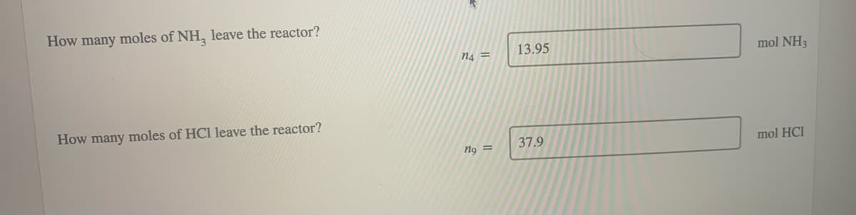 How many moles of NH3 leave the reactor?
How many moles of HCl leave the reactor?
n4=
ng =
13.95
37.9
mol NH3
mol HCI