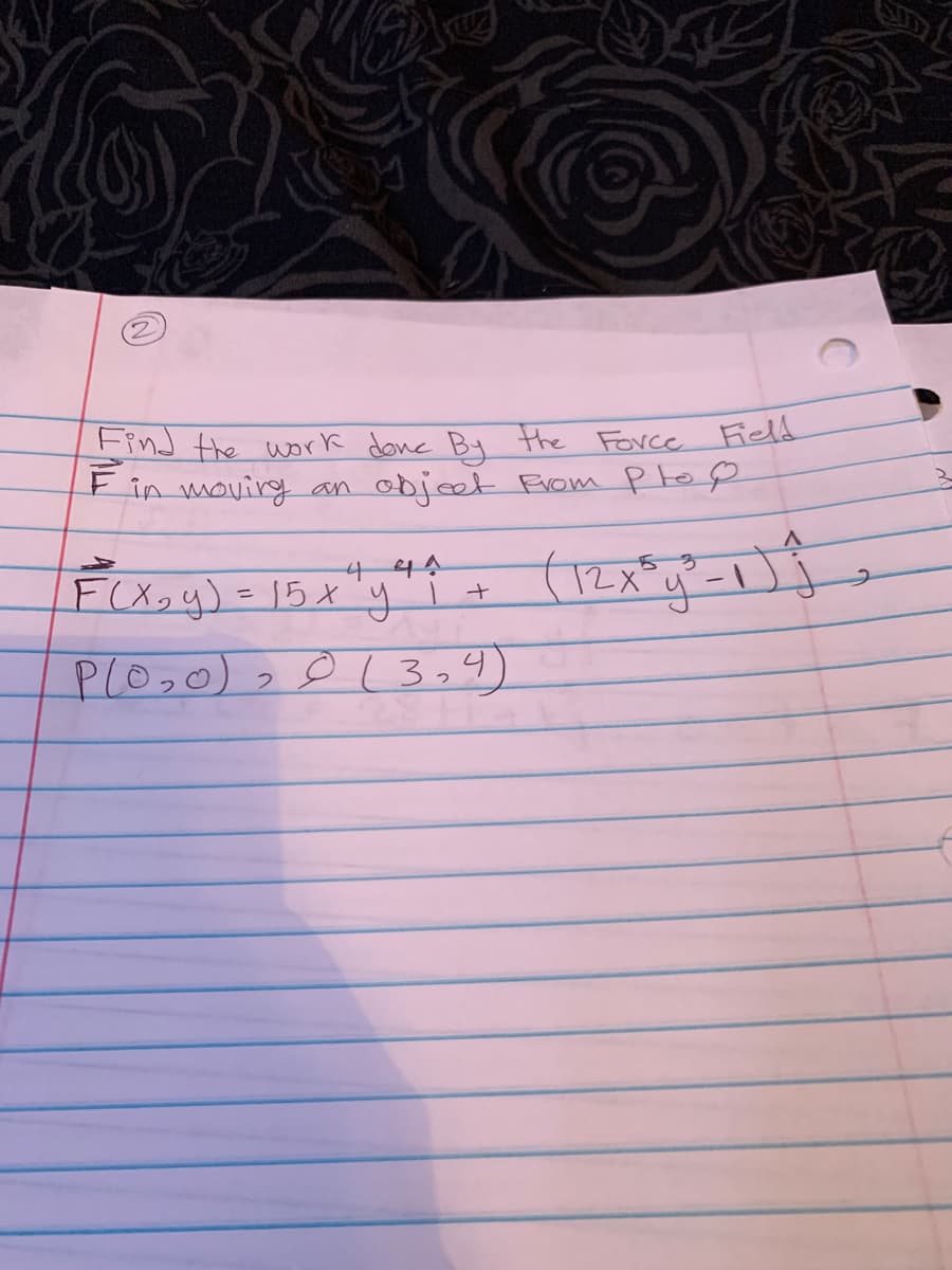 Find the work donc By the Force Field
F în movirg an objeet Eiom Pto e
F(X,y) = 15x"y
P(0,0)
2013,4)
つ
